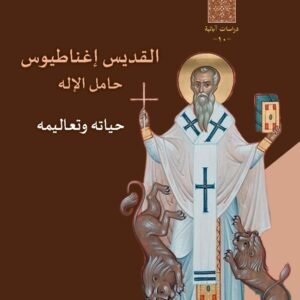 القديس إغناطيوس حامل الإله حياته وتعاليمه